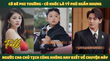 Cô Bé Phi Thường - Cô nhóc là tỷ phú ngầm nhưng người cha chủ tịch cũng không hay biết về chuyện này