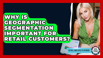 Why Is Geographic Segmentation Important For Retail Customers? - Retail Employee Playbook