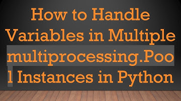 How to Handle Variables in Multiple multiprocessing.Pool Instances in Python