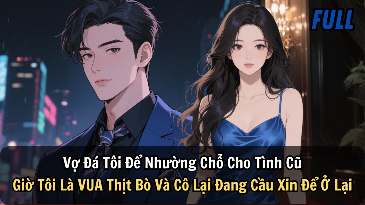 FULL | Vợ Đá Tôi Để Nhường Chỗ Cho Tình Cũ. Giờ Tôi Là VUA Thịt Bò Và Cô Lại Đang Cầu Xin Để Ở Lại