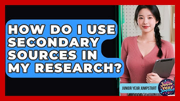 How Do I Use Secondary Sources In My Research? - Junior Year Jumpstart