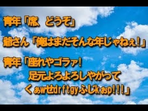 【スカッとする話】 青年「席、どうぞ」 爺さん「俺はまだそんな年じゃねぇ!」 青年「座れやゴラァ!足元よろよろしやがってくぁwせdrftgyふじkぉp!!!」