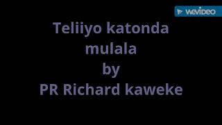 Teliiyo katonda mulala by PR Richard kaweke