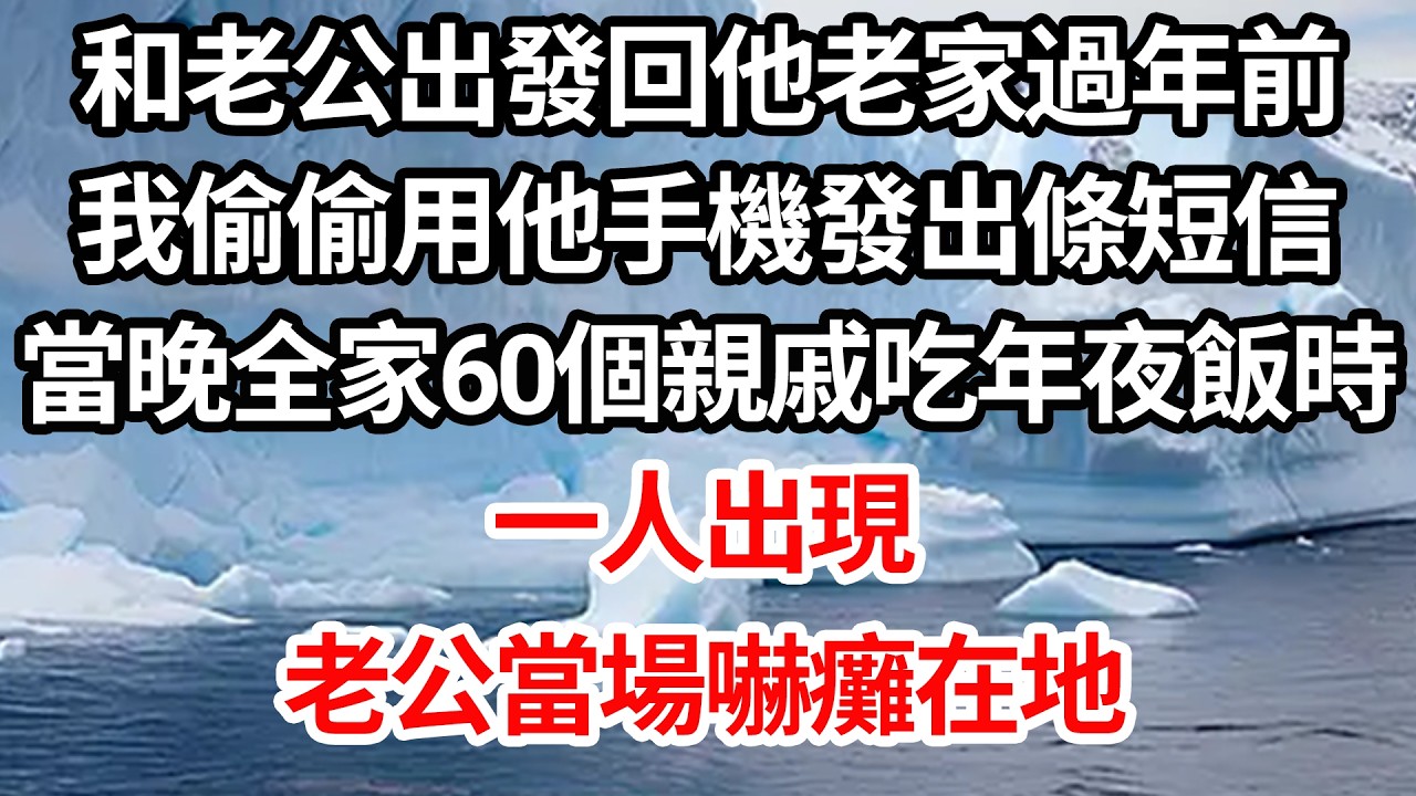 和老公出發回他老家過年前，我偷偷用他手機發出條短信，當晚全家60個親戚吃年夜飯時，一人出現，老公當場嚇癱在地【倫理】【都市】