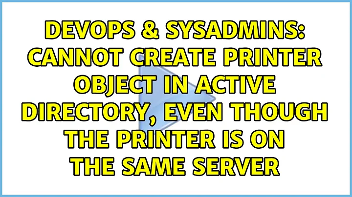 Cannot create printer object in Active Directory, even though the printer is on the same server