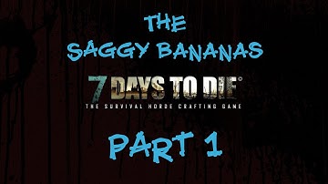 The Saggy Bananas - 7 Days To Die SO IT BEGINS (Coop Series) Part 1 - Alpha 9.1