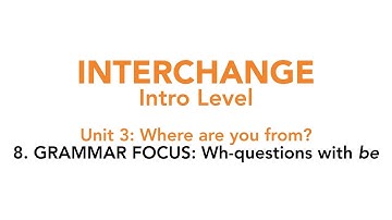 Interchange Intro - Unit 3: 8. GRAMMAR FOCUS: Wh-questions with "be"