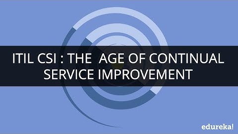 ITIL CSI : The Age of Continual Service Improvement | Edureka
