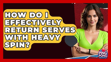 How Do I Effectively Return Serves With Heavy Spin? - Ping Pong Prodigy