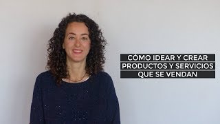 Cómo idear y crear PRODUCTOS Y SERVICIOS QUE SE VENDAN.