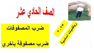 ضرب المصفوفات (ضرب مصفوفة باخري ) الصف الحادي عشر رياضيات اساسية شرح واضح ومبسط