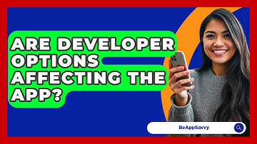 Are Developer Options Affecting The App? - Be App Savvy