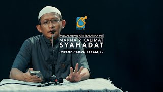 [FULL] Makna 2 Kalimat Syahadat - Al-Ushul Ats-Tsalasah 08 - Ust Badru Salam, Lc