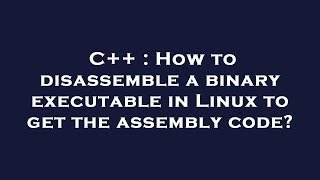 C++ : How to disassemble a binary executable in Linux to get the assembly code?