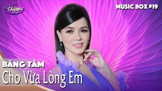 Băng Tâm | Cho Vừa Lòng Em | Music Box #19