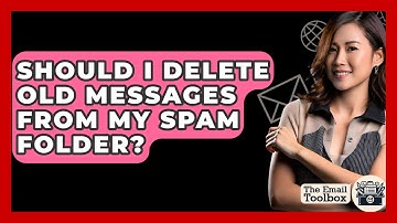 Should I Delete Old Messages From My Spam Folder? - TheEmailToolbox.com
