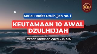 Keutamaan 10 Awal Dzulhijjah - Ustadz Abdullah Zaen., Lc., MA.