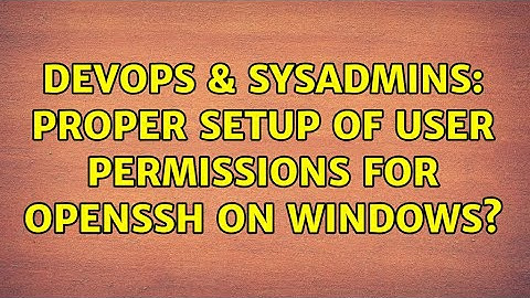 DevOps & SysAdmins: Proper setup of user permissions for OpenSSH on Windows? (3 Solutions!!)