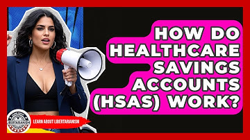 How Do Healthcare Savings Accounts (HSAs) Work? - Learn About Libertarianism