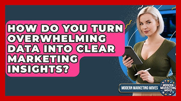 How Do You Turn Overwhelming Data Into Clear Marketing Insights? - Modern Marketing Moves