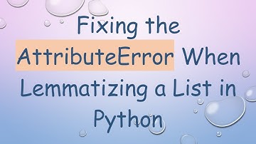 Fixing the AttributeError When Lemmatizing a List in Python