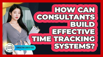 How Can Consultants Build Effective Time Tracking Systems? - Consulting Career Hub