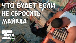 ЧТО БУДЕТ ЕСЛИ НЕ СБРОСИТЬ МАЙКЛА С ВЫШКИ - GTA 5 (Выпуск #3)