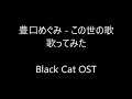 豊口めぐみ (Toyoguchi Megumi) - この世の歌 (Konoyo no Uta) [Black Cat OST] Cover 歌ってみた