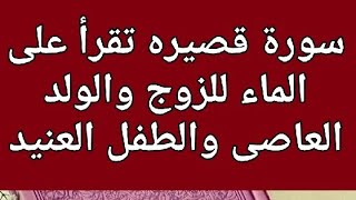 سورة تقرأ على الماء للزوج والولد العاصى والطفل العنيد