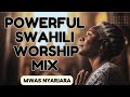 POWERFUL DEEP SWAHILI WORSHIP MIX OF ALL TIME 2024 | WORSHIP GOSPEL MIX - MWAS NYARIARA