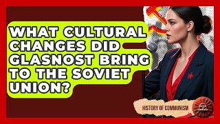 What Cultural Changes Did Glasnost Bring To The Soviet Union? - History of Communism
