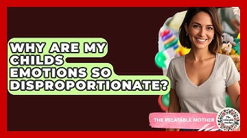 Why Are My Childs Emotions So Disproportionate? - The Relatable Mother