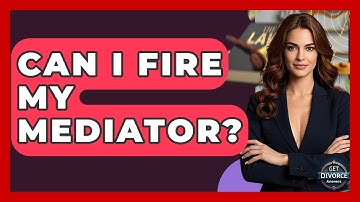 Can I Fire My Mediator? - Get Divorce Answers