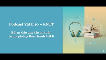 Podcast Vật lí 10 KNTT - Bài 2: Các quy tắc an toàn trong phòng thực hành Vật lí