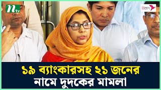 ১৯ ব্যাংকারসহ ২১ জনের নামে দুদকের মা'ম'লা | DUDOK | NTV News