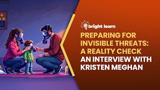 BrightLearn -  Preparing for Invisible Threats: A Reality Check, an interview with Kristen Meghan