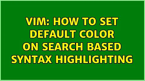 VIM: How to set default color on search based syntax highlighting (2 Solutions!!)