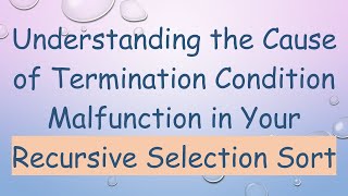 Understanding the Cause of Termination Condition Malfunction in Your Recursive Selection Sort
