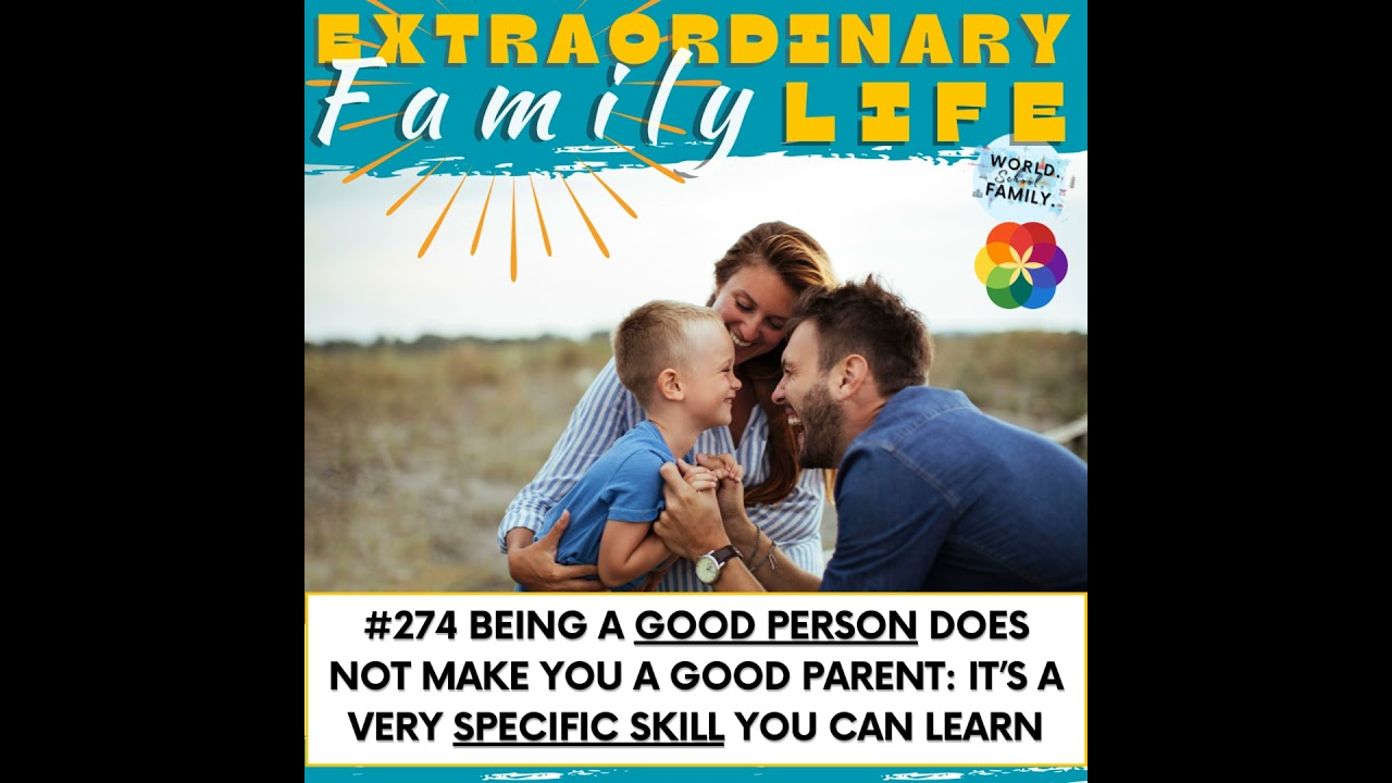 #274 Being a Good Person Does NOT Make You a Good Parent: It’s a VERY Specific Skill You MUST Learn