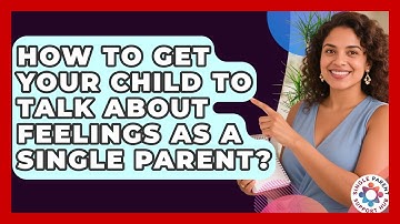 How To Get Your Child To Talk About Feelings As A Single Parent? - Single Parent Support Hub