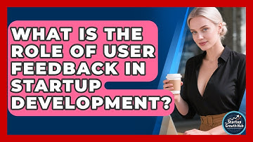 What Is The Role Of User Feedback In Startup Development? - The Startup Growth Hub