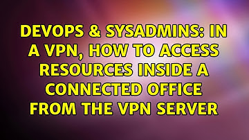 DevOps & SysAdmins: In a VPN, how to access resources inside a connected office from the VPN server
