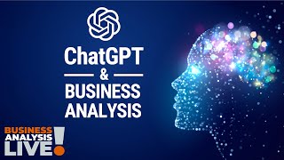 ChatGPT and Business Analysis, a Business Analysis Live Discussion about Artificial Intelligence