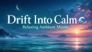 Drift Into Calm 🌊 Relaxing Ambient Music