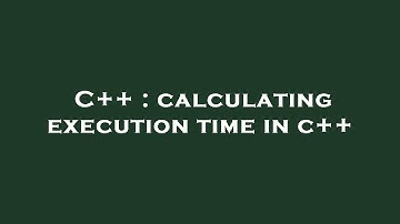 C++ : calculating execution time in c++