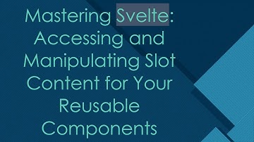 Mastering Svelte: Accessing and Manipulating Slot Content for Your Reusable Components