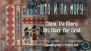 Што й па мору | Shtoi, Pa Moru (As Over the Sea) — Belarusian Folk Ritual Song | Spadčyna