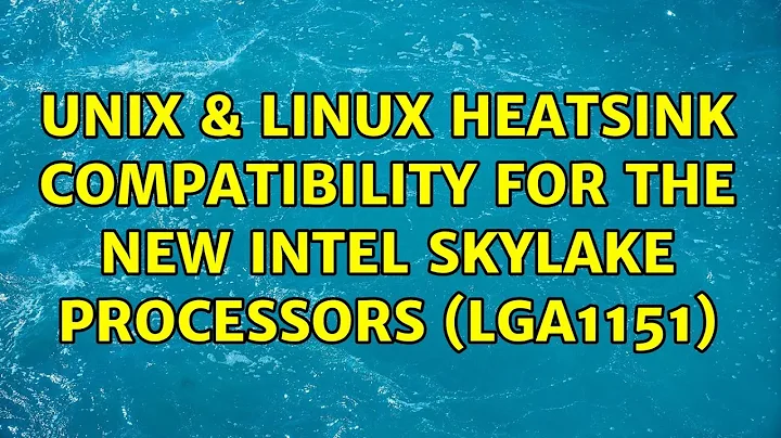 Unix & Linux: Heatsink compatibility for the new Intel Skylake processors (LGA1151) (2 Solutions!!)