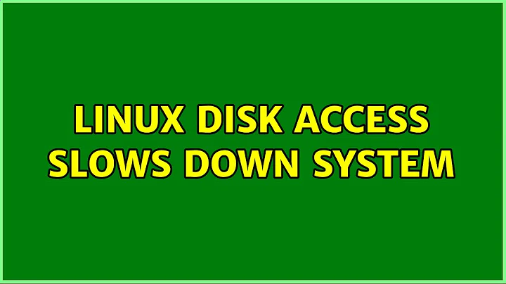 Linux disk access slows down system (2 Solutions!!)