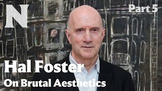 Hal Foster on Brutal Aesthetics, Part 5